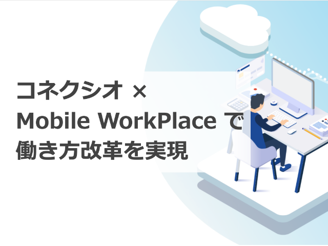 コネクシオ × Mobile WorkPlace で働き方改革を実現